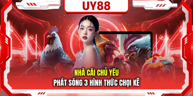 Nhà cái chủ yếu phát sóng 3 hình thức chọi kê