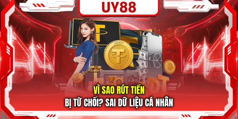 Vì sao rút tiền bị từ chối? Sai dữ liệu cá nhân